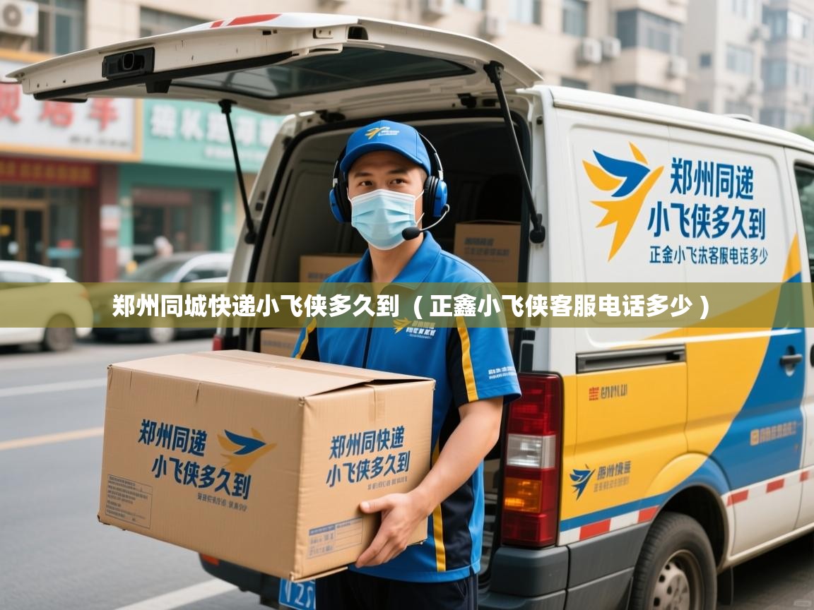  郑州同城快递小飞侠多久到  ( 正鑫小飞侠客服电话多少 )