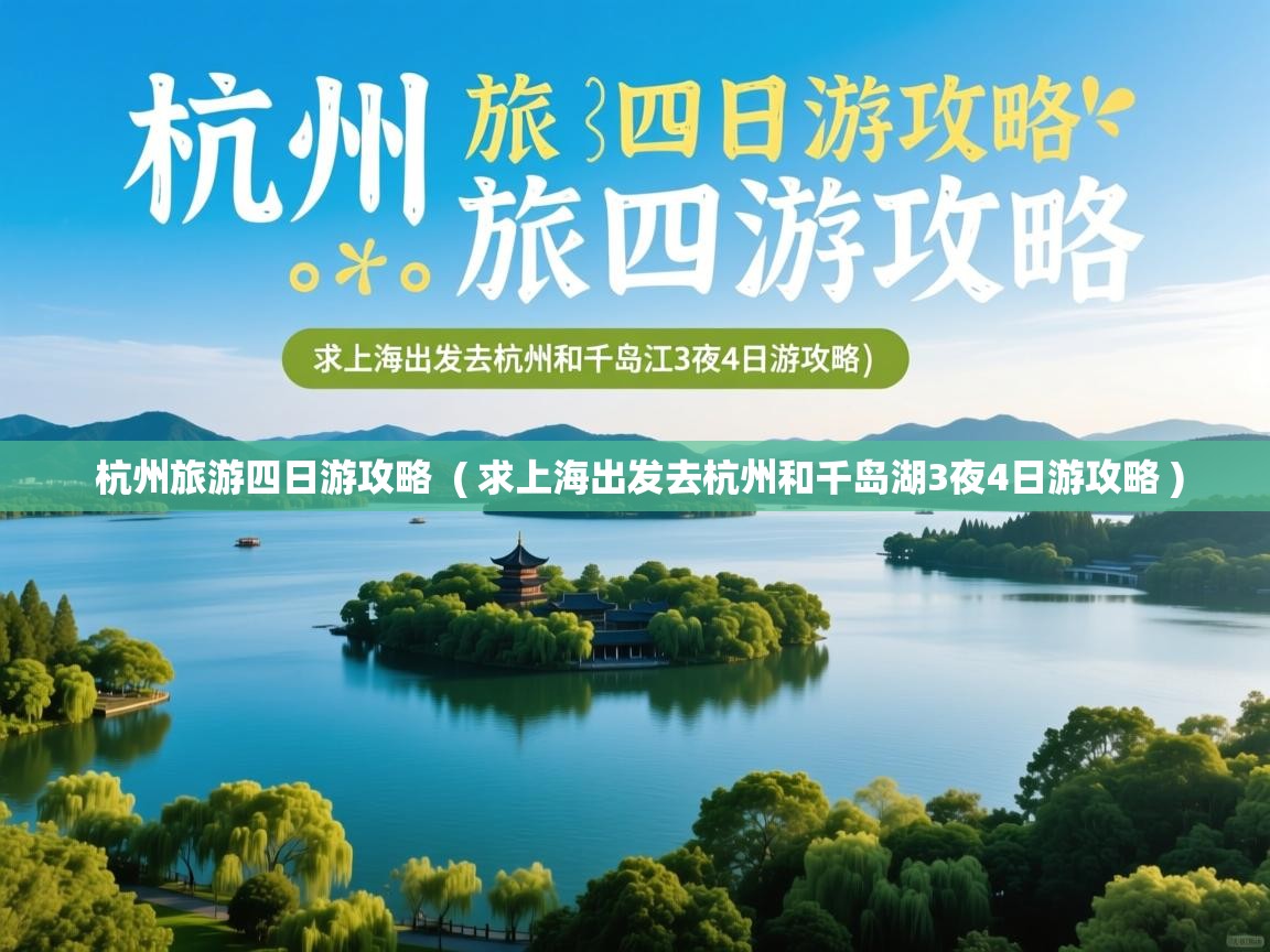  杭州旅游四日游攻略  ( 求上海出发去杭州和千岛湖3夜4日游攻略 )
