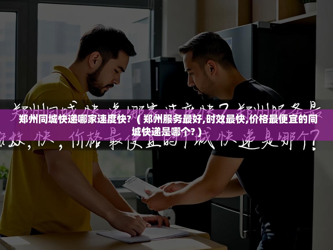  郑州同城快递哪家速度快?  ( 郑州服务最好,时效最快,价格最便宜的同城快递是哪个? )