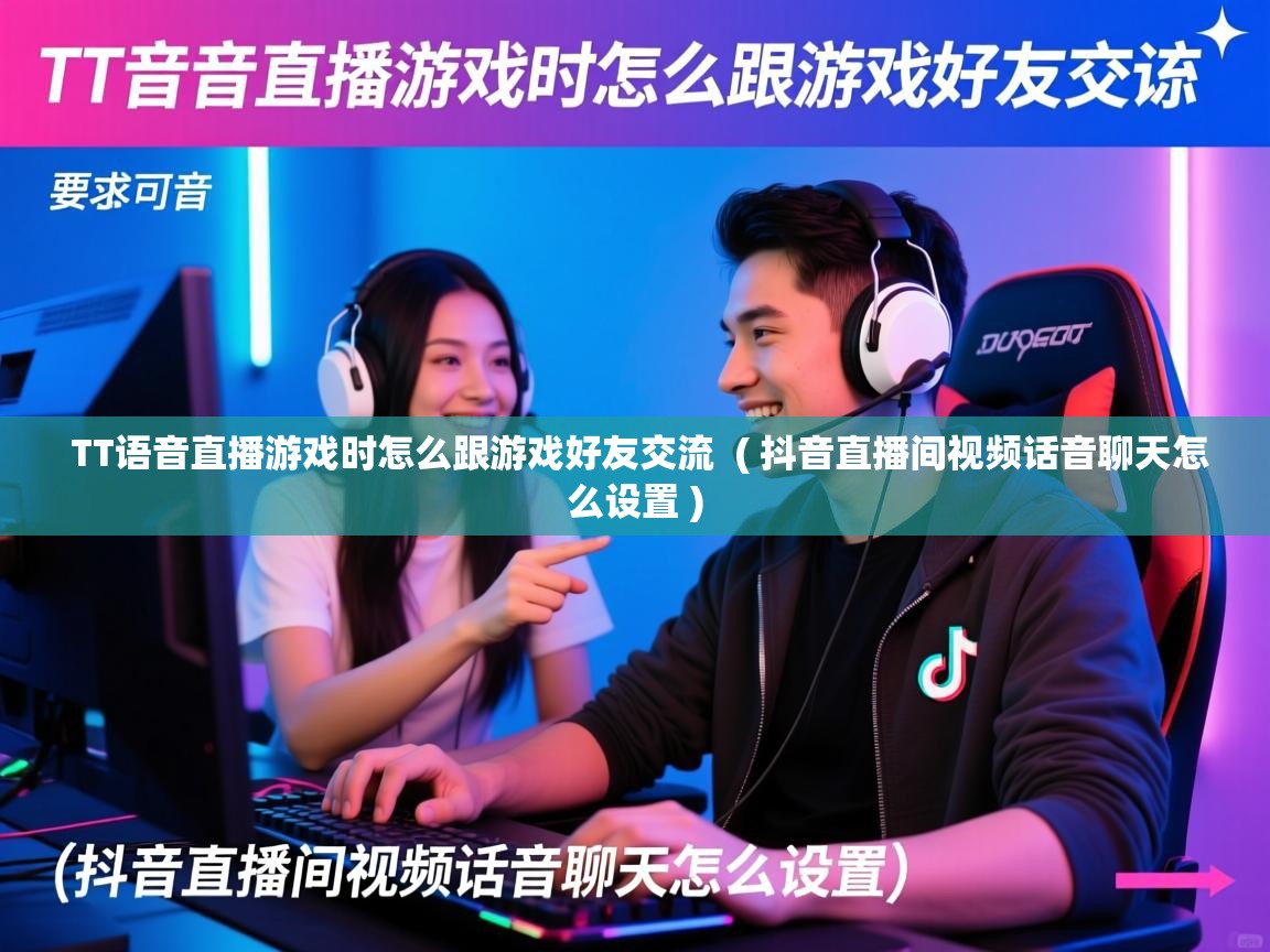  TT语音直播游戏时怎么跟游戏好友交流  ( 抖音直播间视频话音聊天怎么设置 )