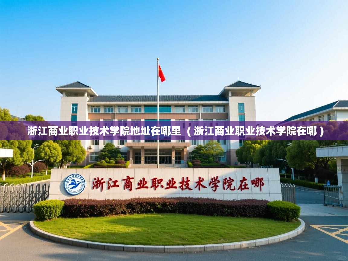  浙江商业职业技术学院地址在哪里  ( 浙江商业职业技术学院在哪 )