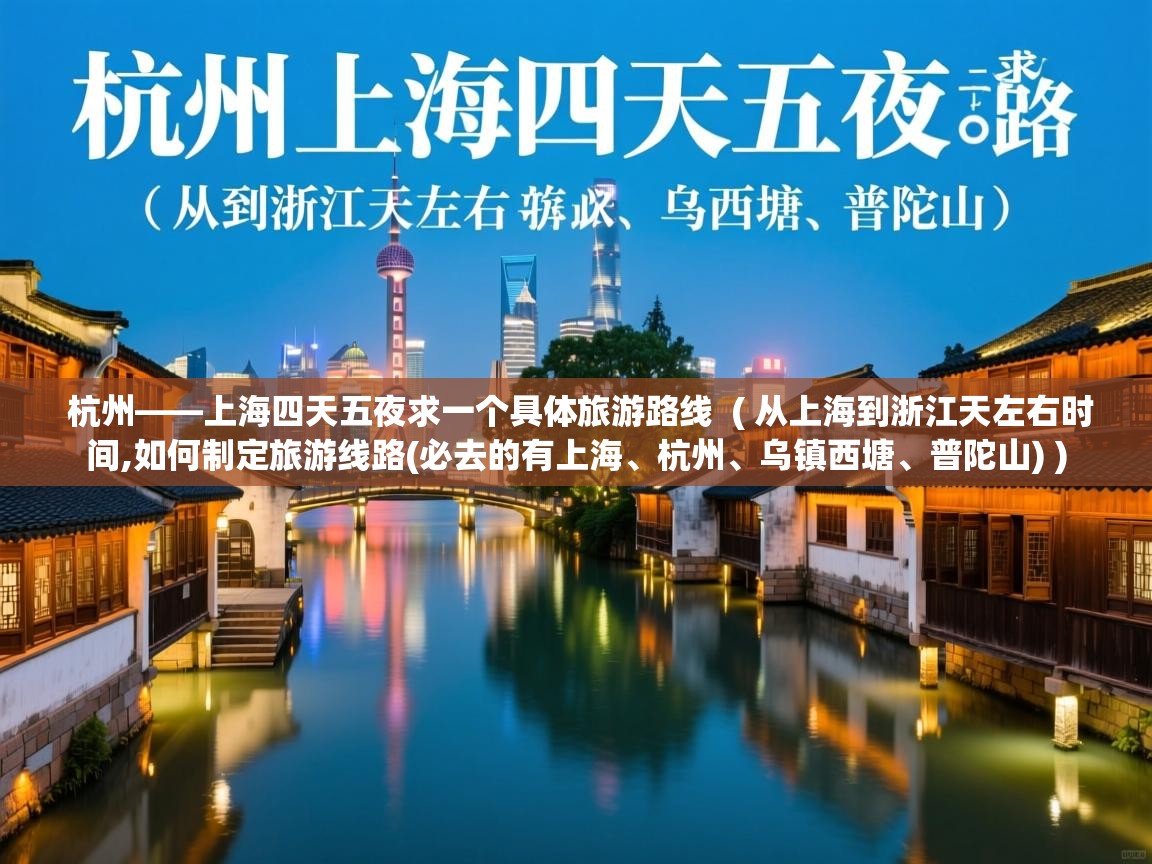 杭州——上海四天五夜求一个具体旅游路线  ( 从上海到浙江天左右时间,如何制定旅游线路(必去的有上海、杭州、乌镇西塘、普陀山) )