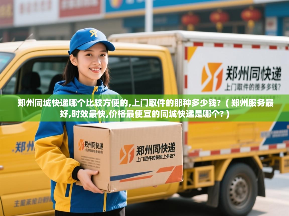  郑州同城快递哪个比较方便的,上门取件的那种多少钱?  ( 郑州服务最好,时效最快,价格最便宜的同城快递是哪个? )