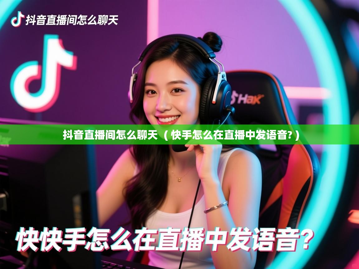  抖音直播间怎么聊天  ( 快手怎么在直播中发语音? )