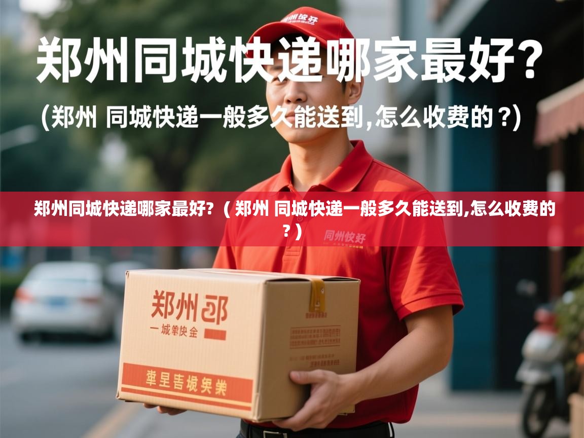  郑州同城快递哪家最好?  ( 郑州 同城快递一般多久能送到,怎么收费的? )