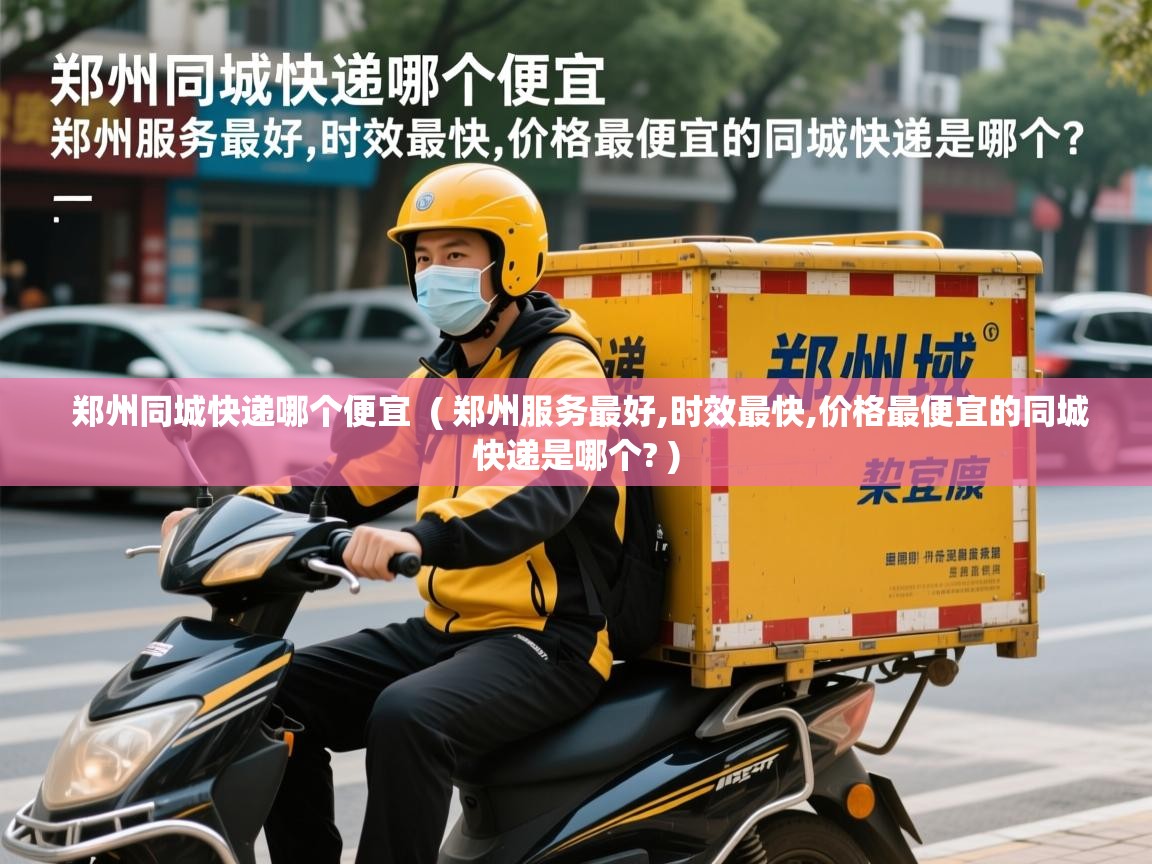 郑州同城快递哪个便宜  ( 郑州服务最好,时效最快,价格最便宜的同城快递是哪个? )
