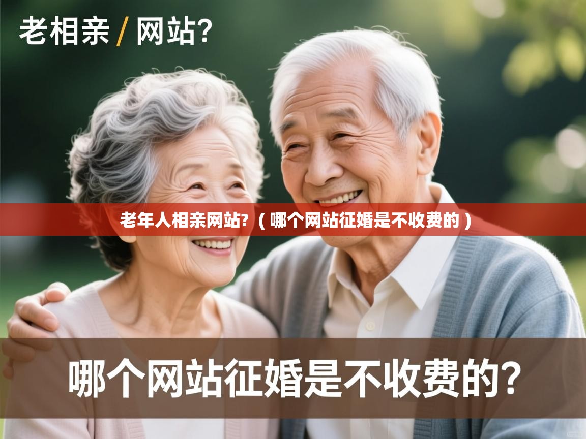  老年人相亲网站?  ( 哪个网站征婚是不收费的 )