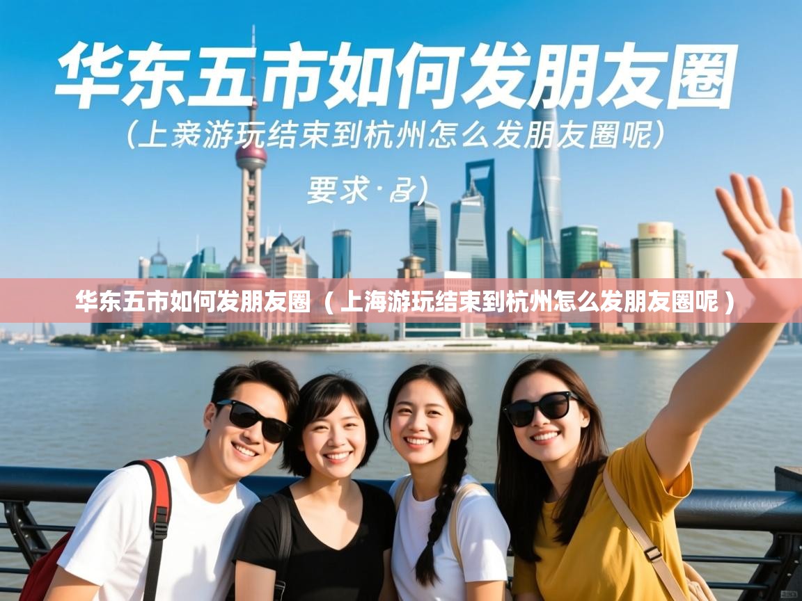 华东五市如何发朋友圈  ( 上海游玩结束到杭州怎么发朋友圈呢 )
