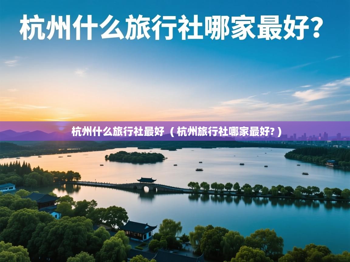  杭州什么旅行社最好  ( 杭州旅行社哪家最好? )