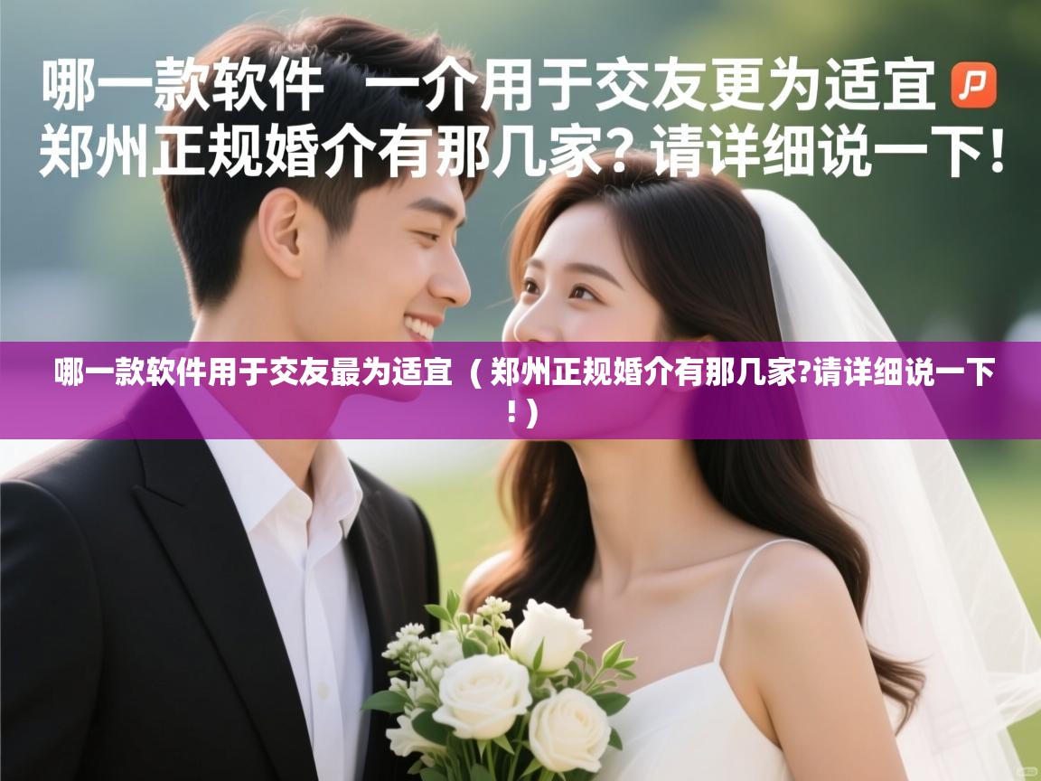  哪一款软件用于交友最为适宜  ( 郑州正规婚介有那几家?请详细说一下! )