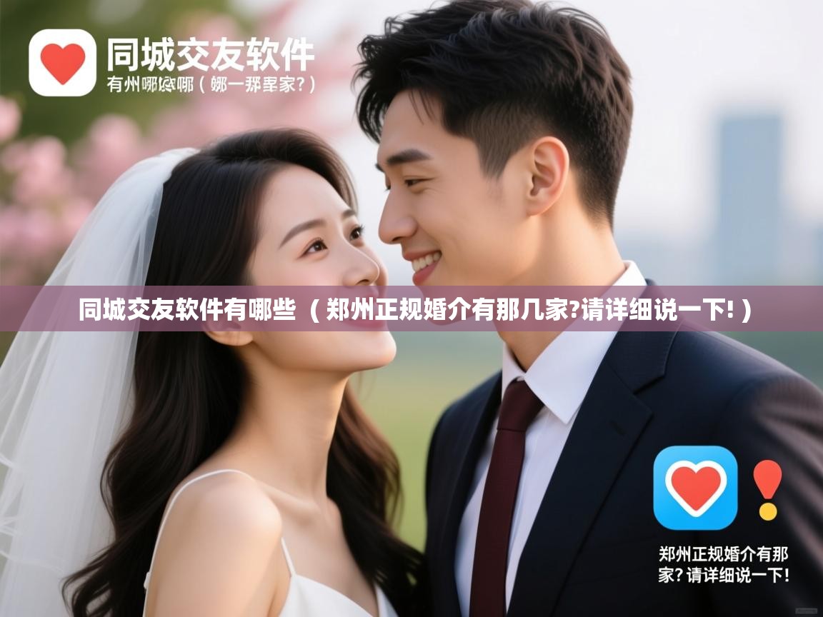 同城交友软件有哪些  ( 郑州正规婚介有那几家?请详细说一下! )
