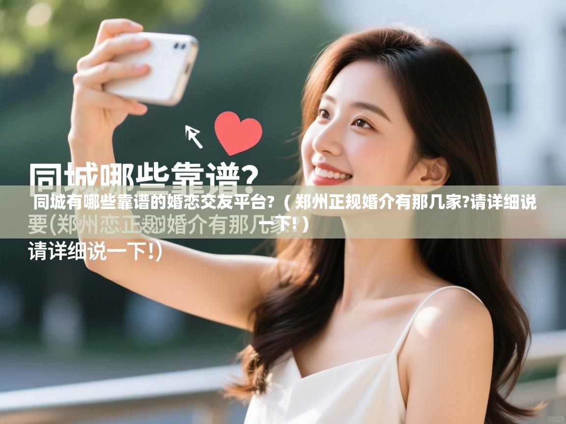  同城有哪些靠谱的婚恋交友平台?  ( 郑州正规婚介有那几家?请详细说一下! )