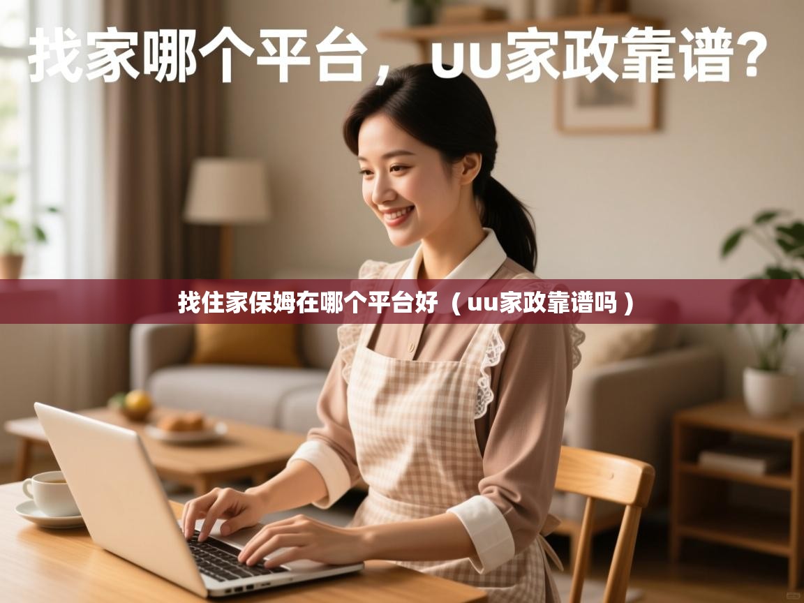  找住家保姆在哪个平台好  ( uu家政靠谱吗 )