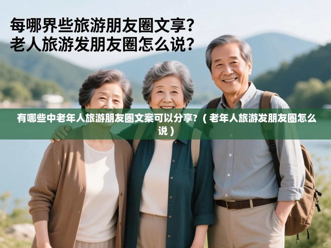  有哪些中老年人旅游朋友圈文案可以分享?  ( 老年人旅游发朋友圈怎么说 )
