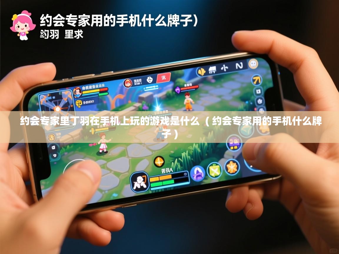  约会专家里丁羽在手机上玩的游戏是什么  ( 约会专家用的手机什么牌子 )