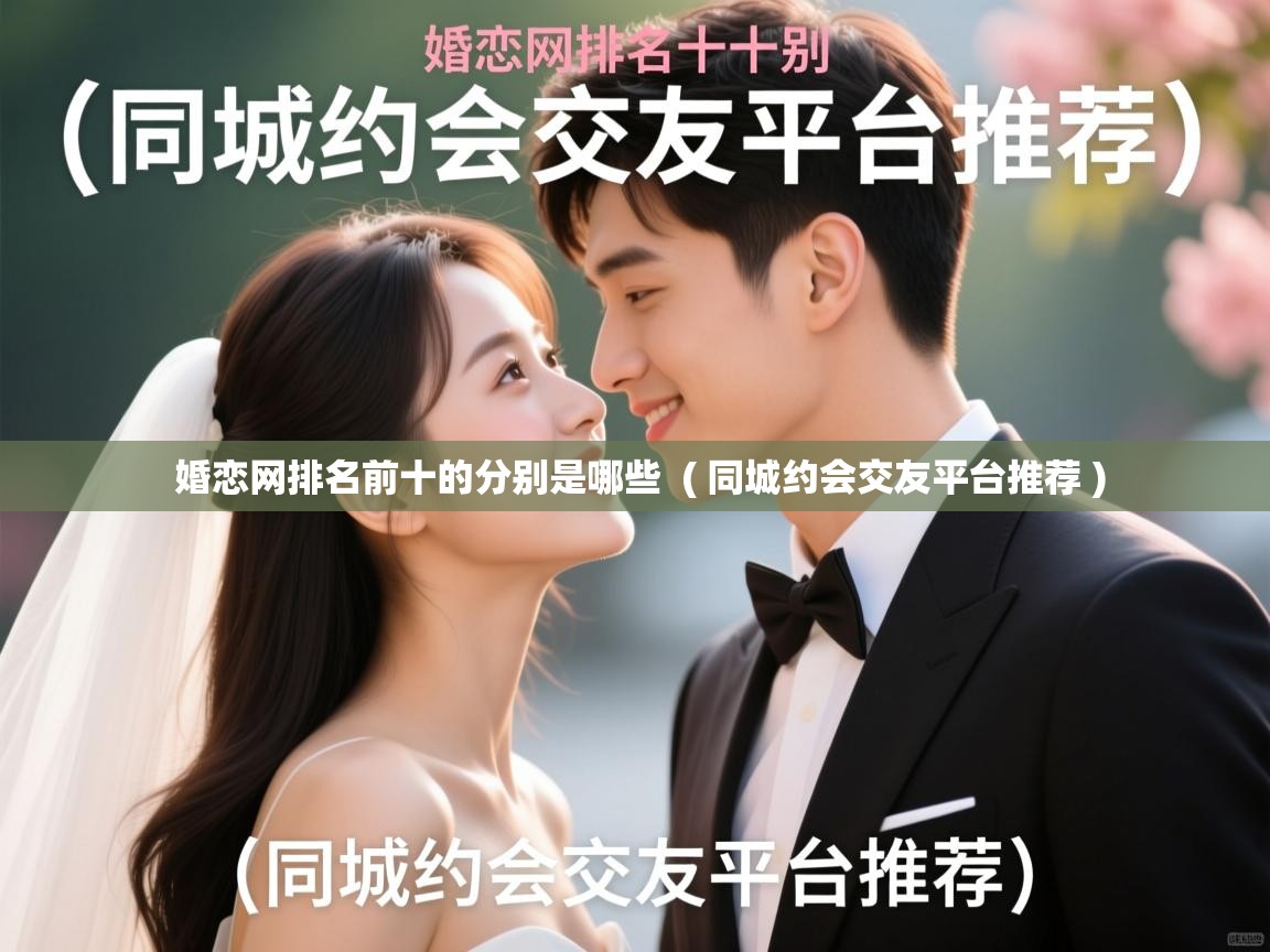  婚恋网排名前十的分别是哪些  ( 同城约会交友平台推荐 )
