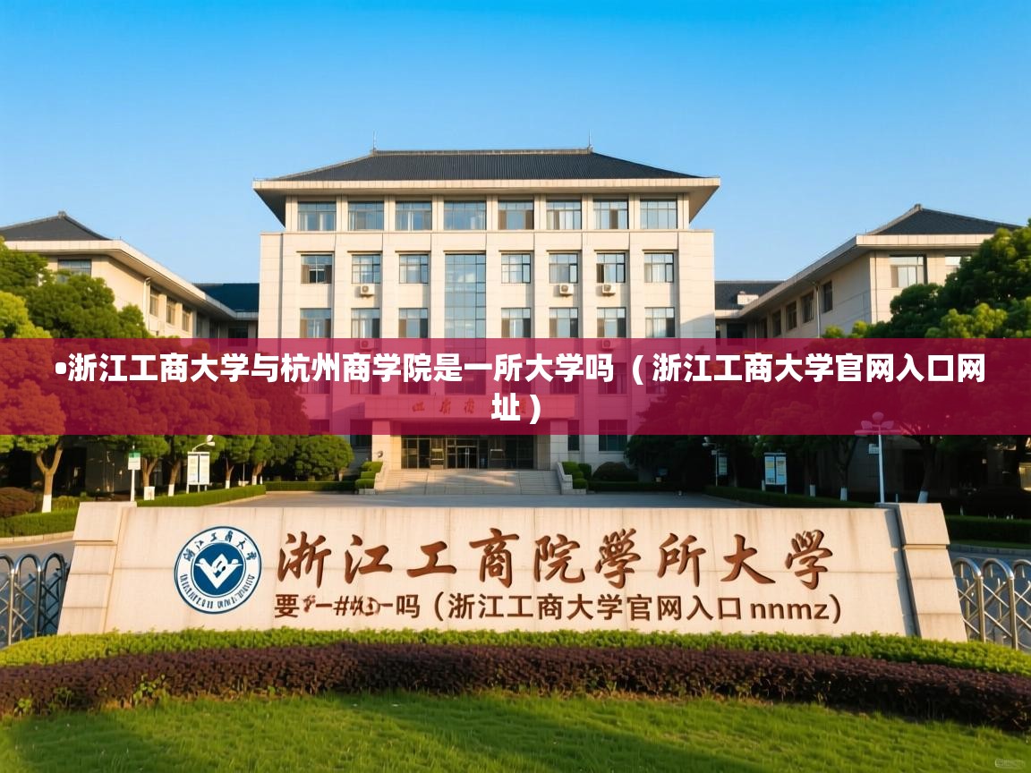  •浙江工商大学与杭州商学院是一所大学吗  ( 浙江工商大学官网入口网址 )