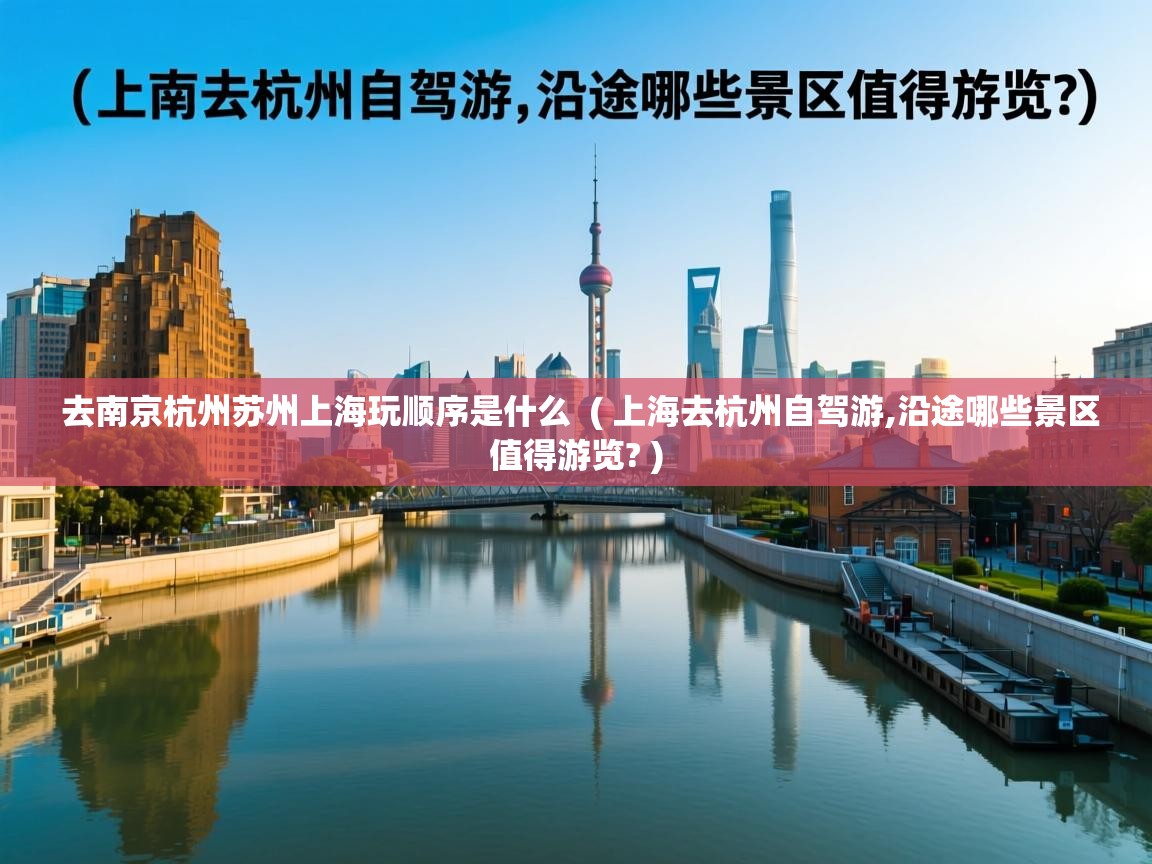 去南京杭州苏州上海玩顺序是什么  ( 上海去杭州自驾游,沿途哪些景区值得游览? )