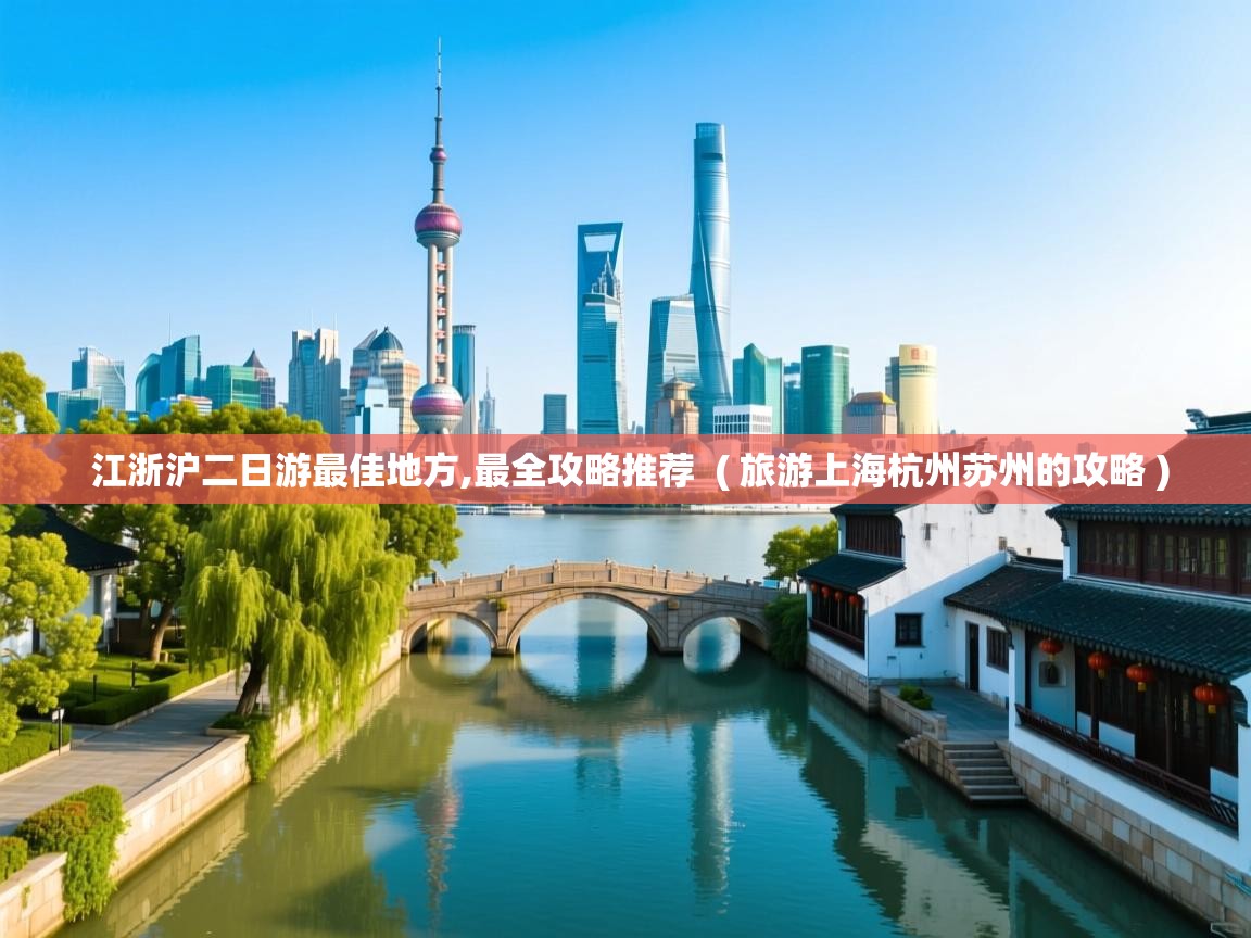  江浙沪二日游最佳地方,最全攻略推荐  ( 旅游上海杭州苏州的攻略 )