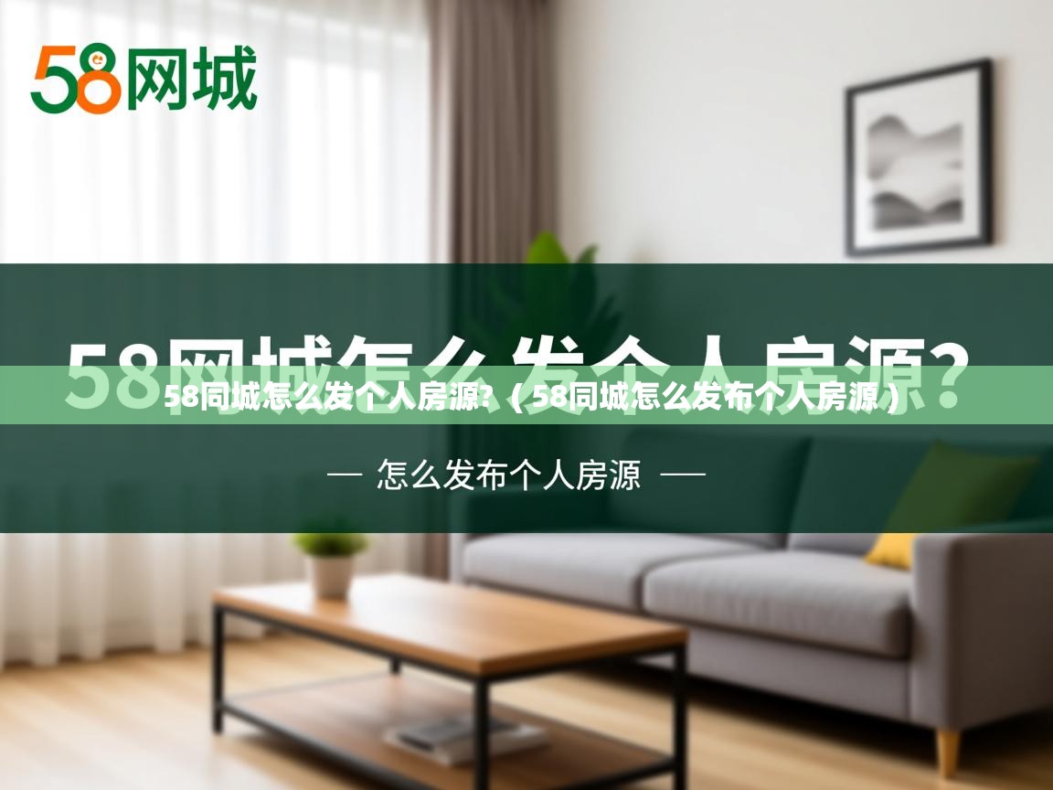  58同城怎么发个人房源?  ( 58同城怎么发布个人房源 )