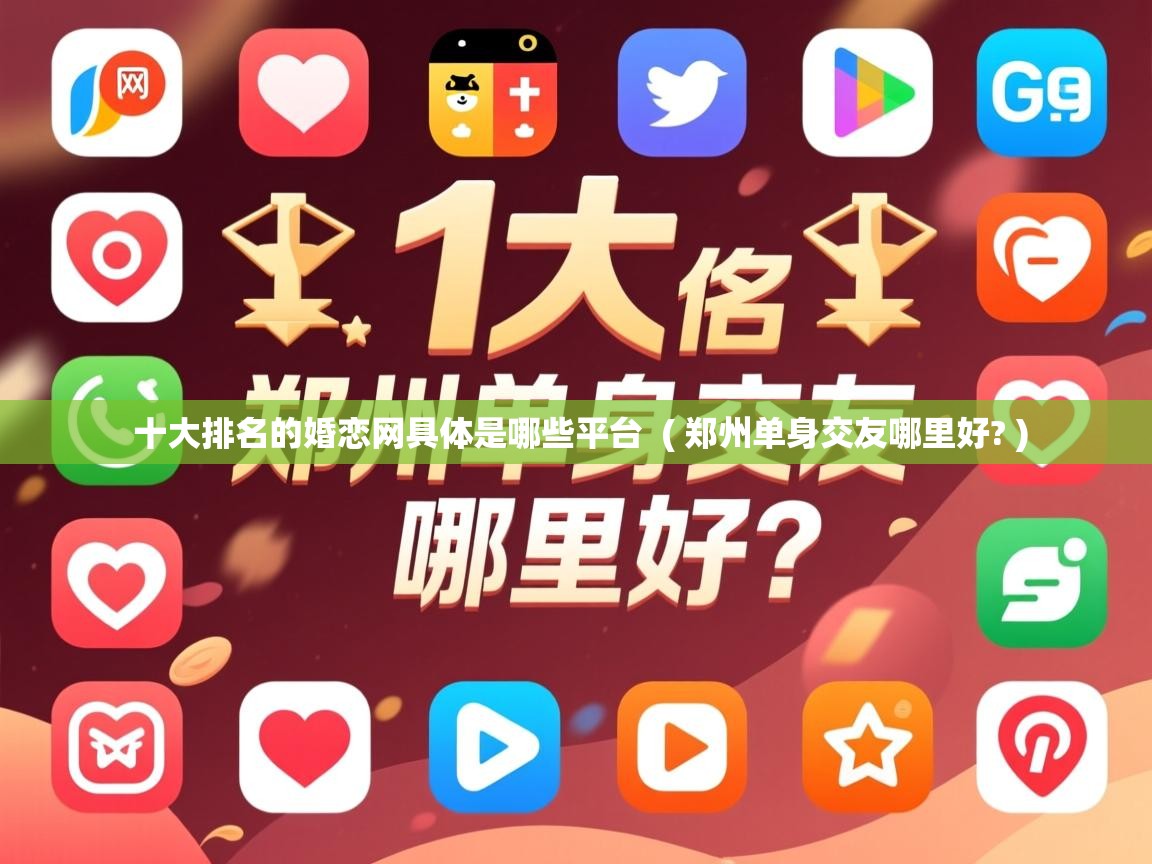  十大排名的婚恋网具体是哪些平台  ( 郑州单身交友哪里好? )