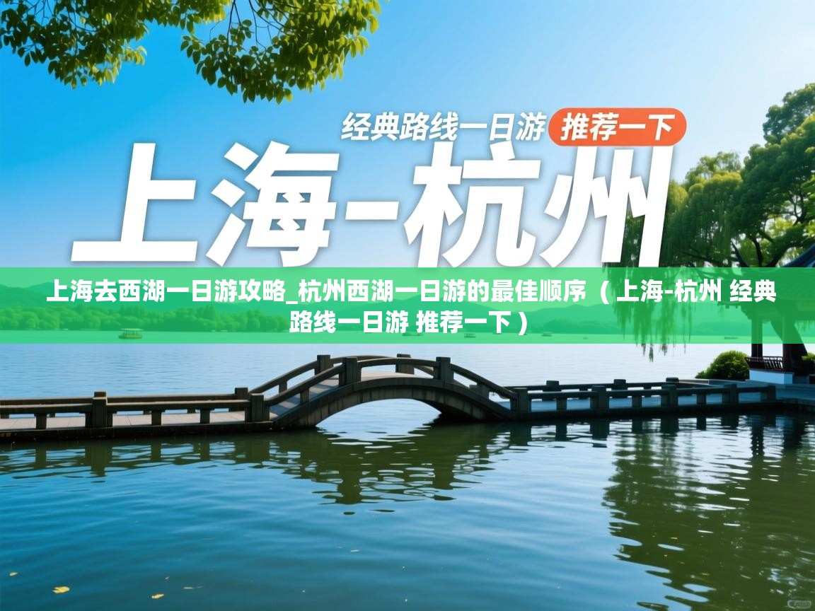  上海去西湖一日游攻略_杭州西湖一日游的最佳顺序  ( 上海-杭州 经典路线一日游 推荐一下 )