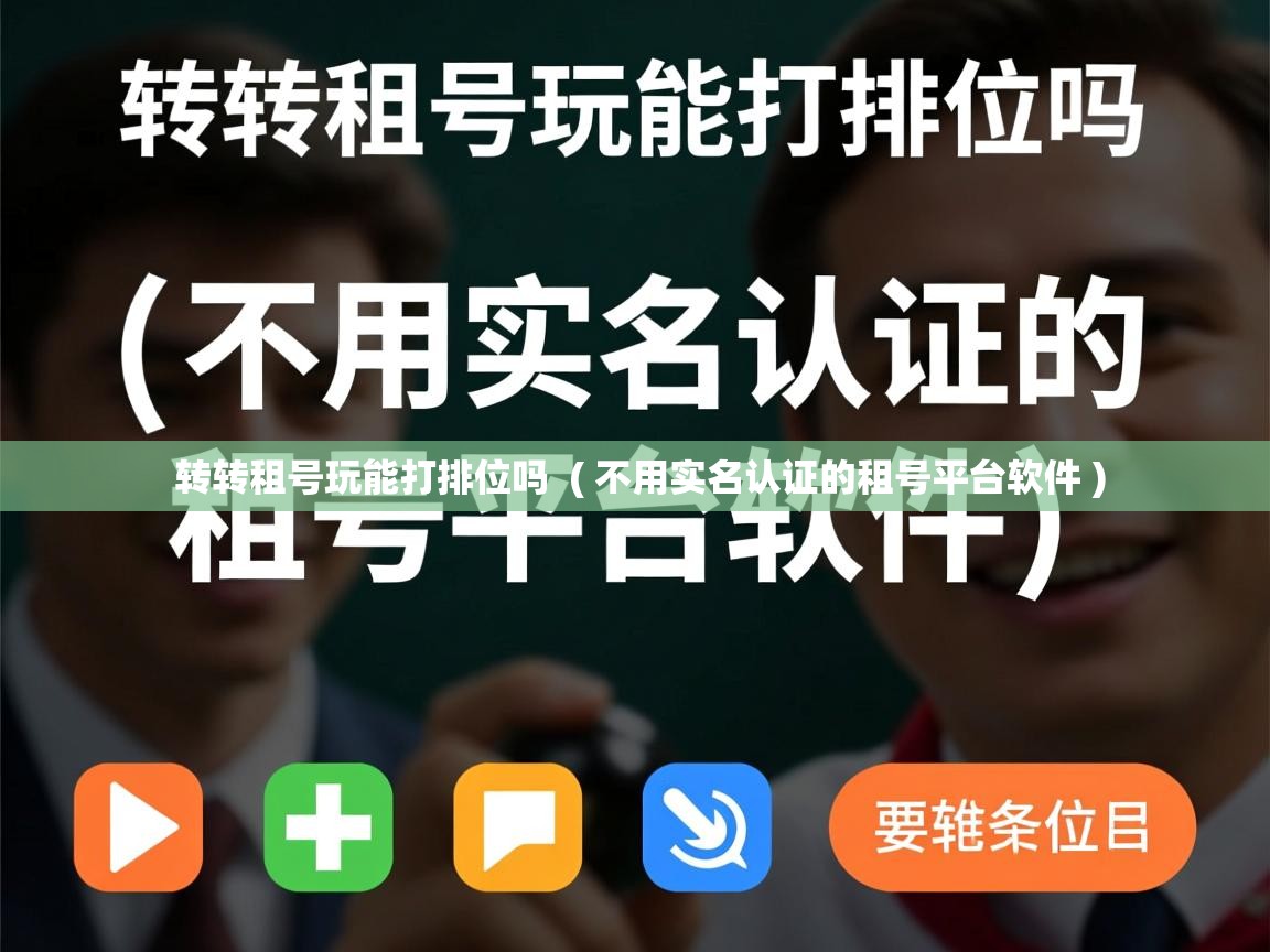  转转租号玩能打排位吗  ( 不用实名认证的租号平台软件 )