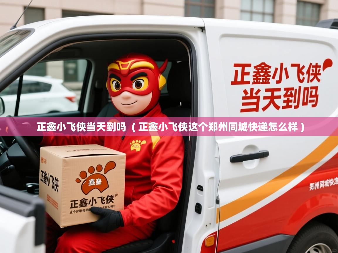  正鑫小飞侠当天到吗  ( 正鑫小飞侠这个郑州同城快递怎么样 )
