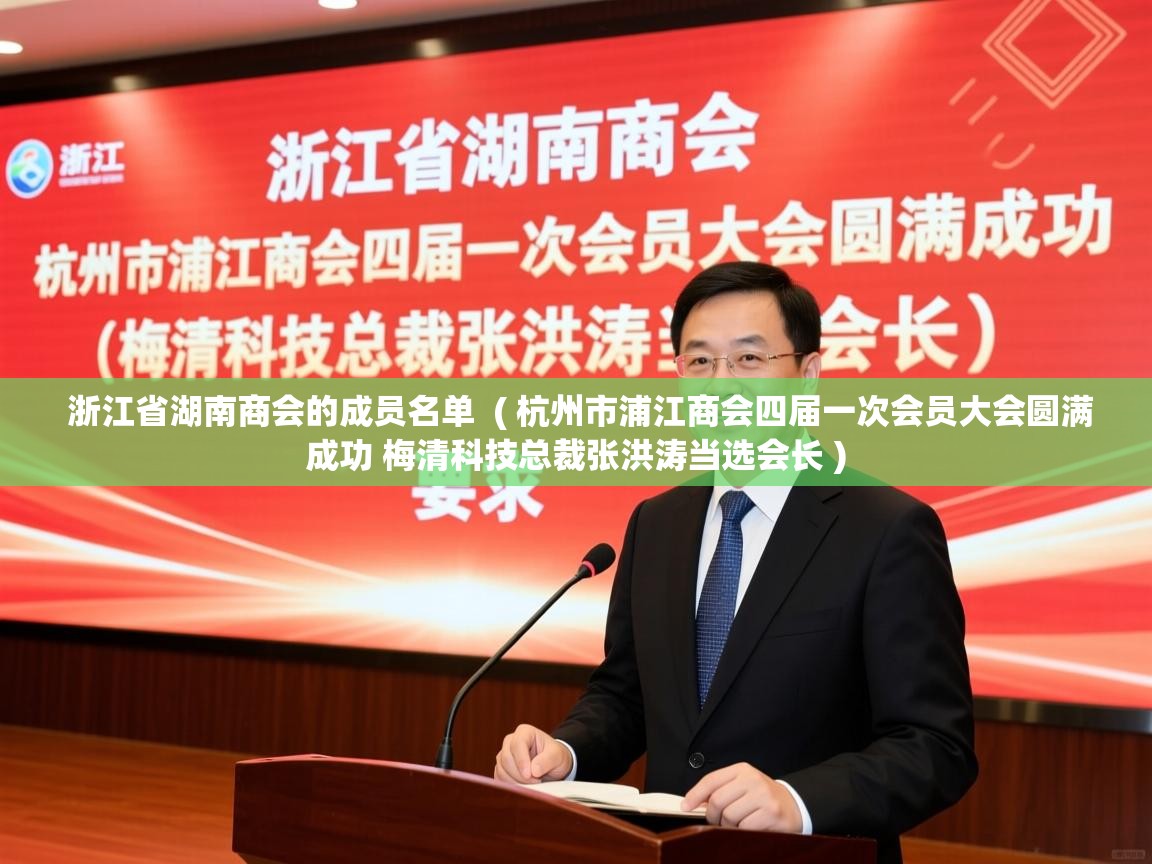  浙江省湖南商会的成员名单  ( 杭州市浦江商会四届一次会员大会圆满成功 梅清科技总裁张洪涛当选会长 )