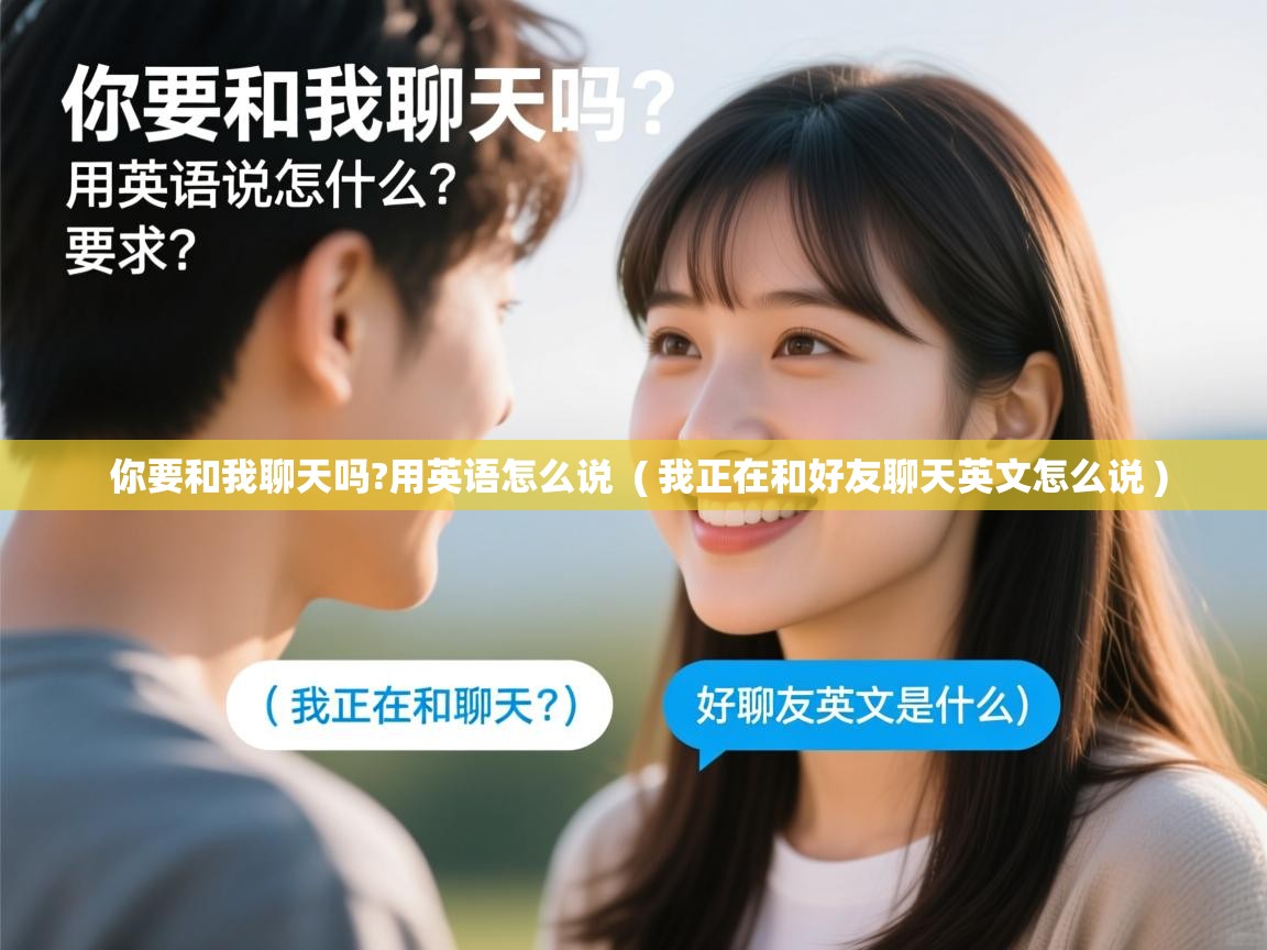  你要和我聊天吗?用英语怎么说  ( 我正在和好友聊天英文怎么说 )