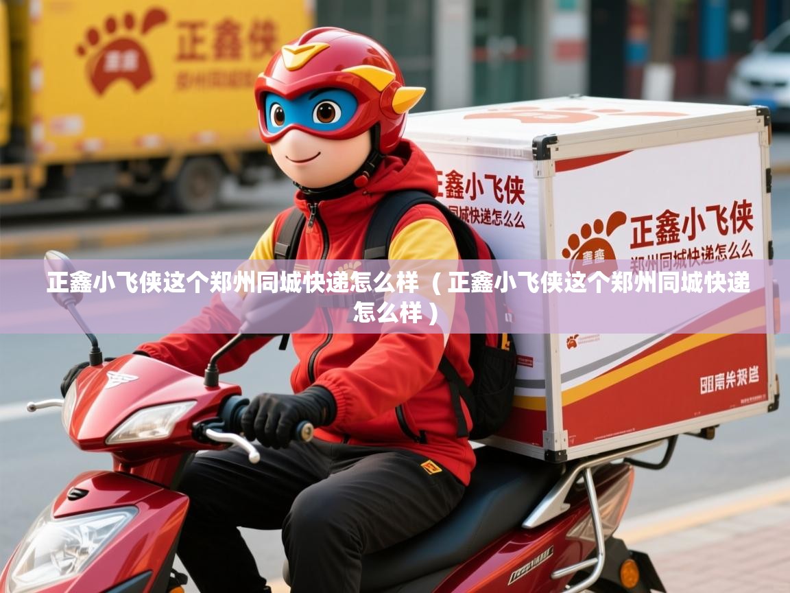  正鑫小飞侠这个郑州同城快递怎么样  ( 正鑫小飞侠这个郑州同城快递怎么样 )