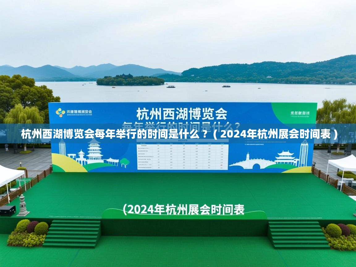  杭州西湖博览会每年举行的时间是什么 ?  ( 2024年杭州展会时间表 )