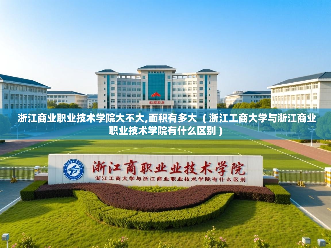  浙江商业职业技术学院大不大,面积有多大  ( 浙江工商大学与浙江商业职业技术学院有什么区别 )