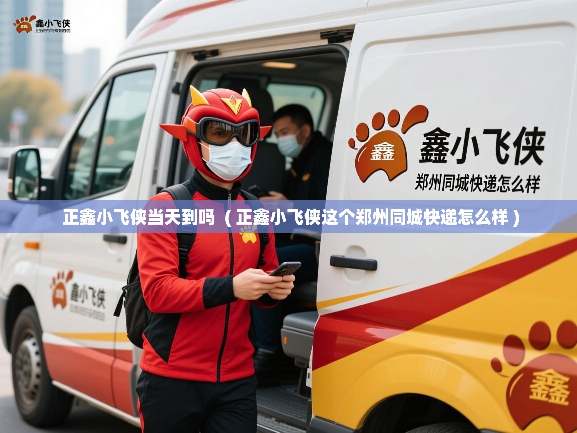  正鑫小飞侠当天到吗  ( 正鑫小飞侠这个郑州同城快递怎么样 )