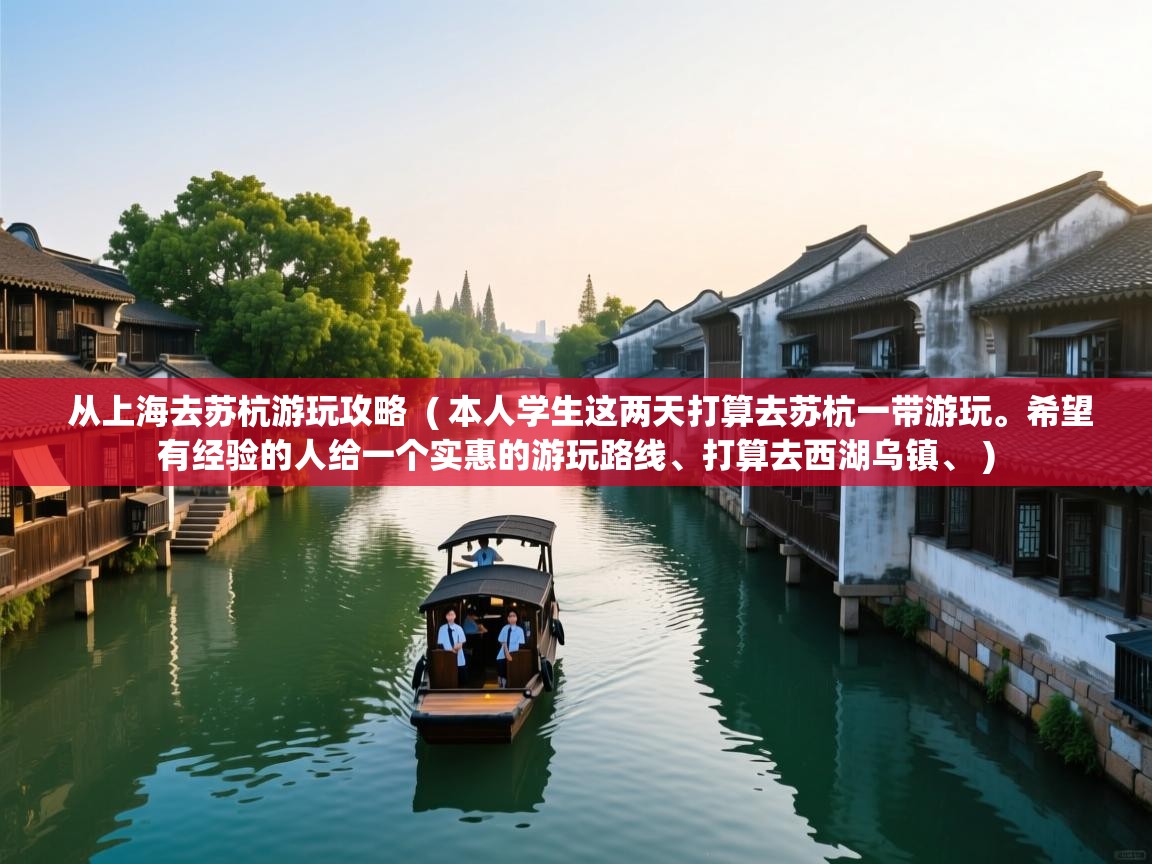 从上海去苏杭游玩攻略  ( 本人学生这两天打算去苏杭一带游玩。希望有经验的人给一个实惠的游玩路线、打算去西湖乌镇、 )