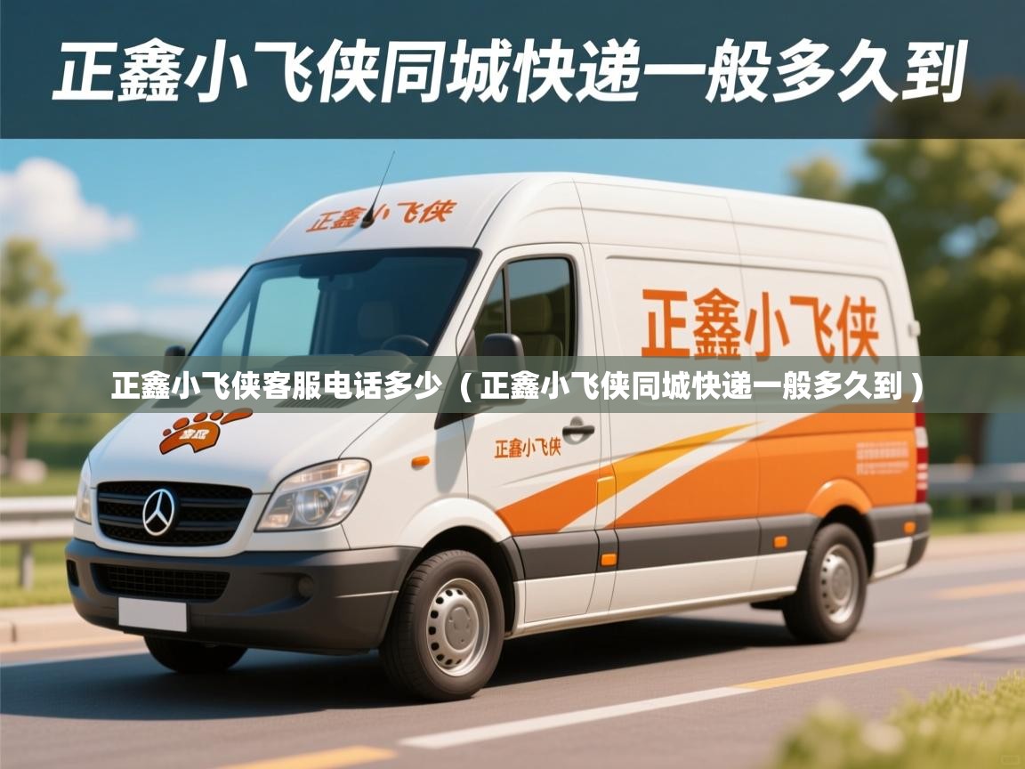  正鑫小飞侠客服电话多少  ( 正鑫小飞侠同城快递一般多久到 )