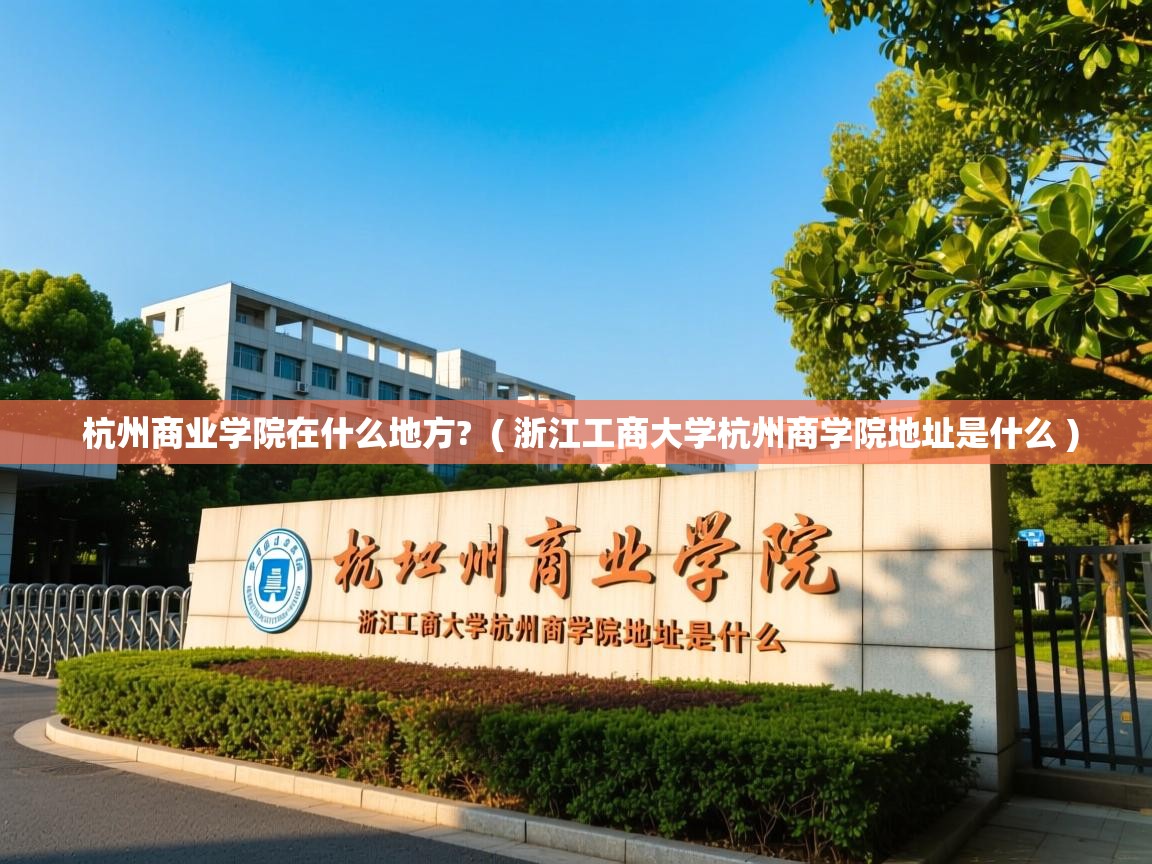  杭州商业学院在什么地方?  ( 浙江工商大学杭州商学院地址是什么 )