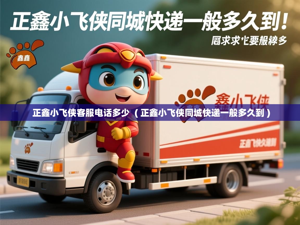  正鑫小飞侠客服电话多少  ( 正鑫小飞侠同城快递一般多久到 )