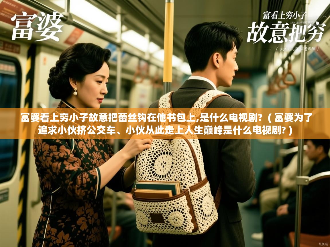  富婆看上穷小子故意把蕾丝钩在他书包上,是什么电视剧?  ( 富婆为了追求小伙挤公交车、小伙从此走上人生巅峰是什么电视剧? )