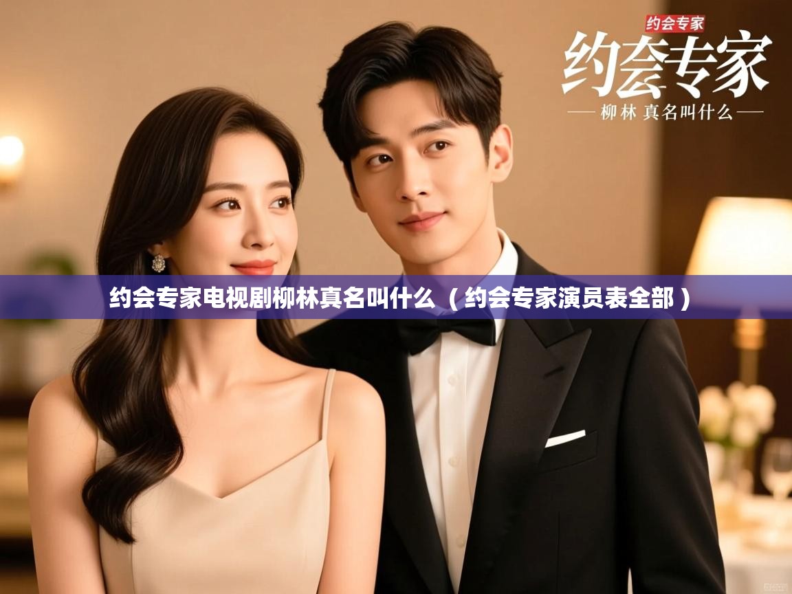 约会专家电视剧柳林真名叫什么 ( 约会专家演员表全部 ) 约会专家电视剧柳林真名叫什么 ( 约会专家演员表全部 )