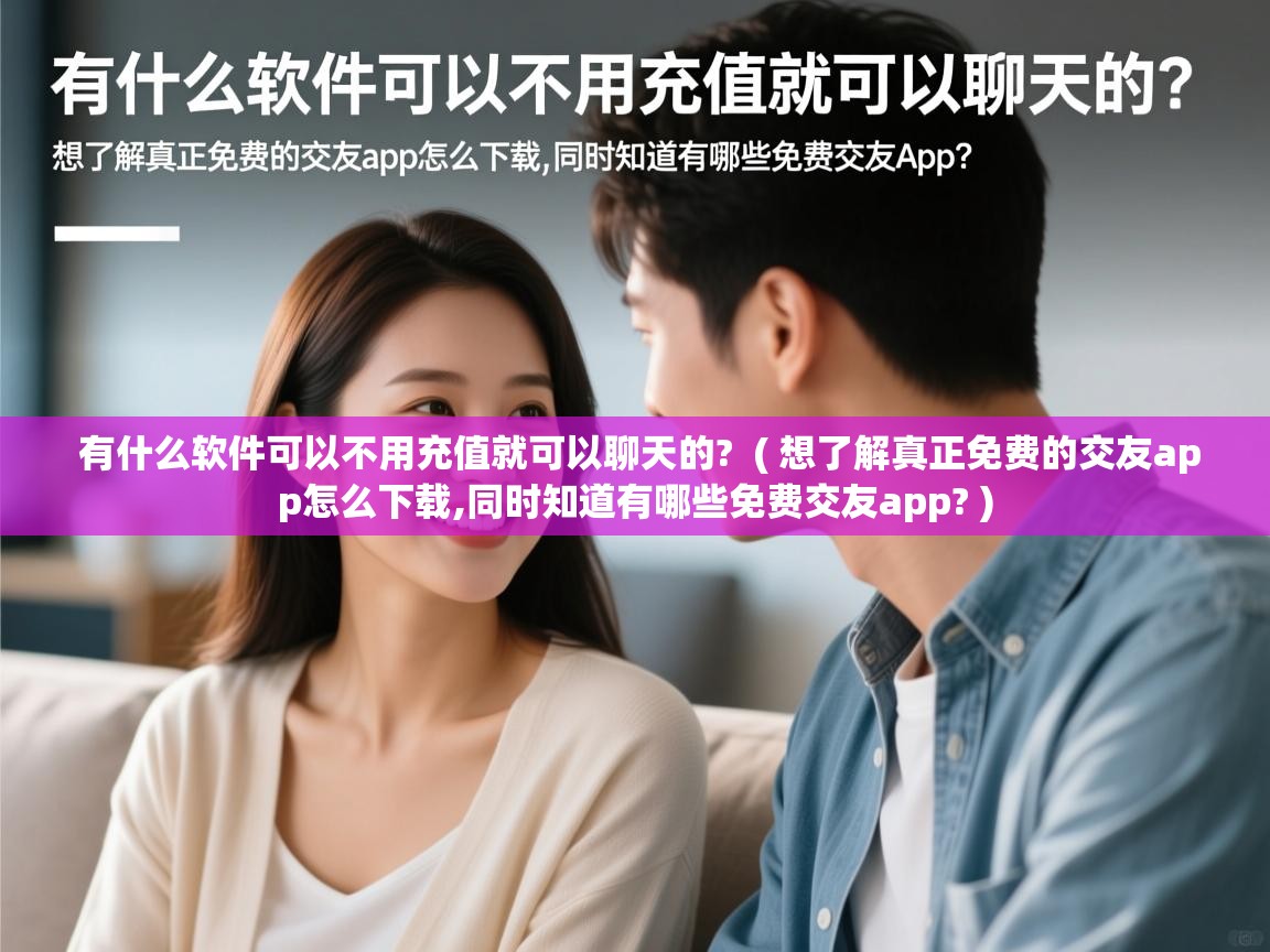  有什么软件可以不用充值就可以聊天的?  ( 想了解真正免费的交友app怎么下载,同时知道有哪些免费交友app? )