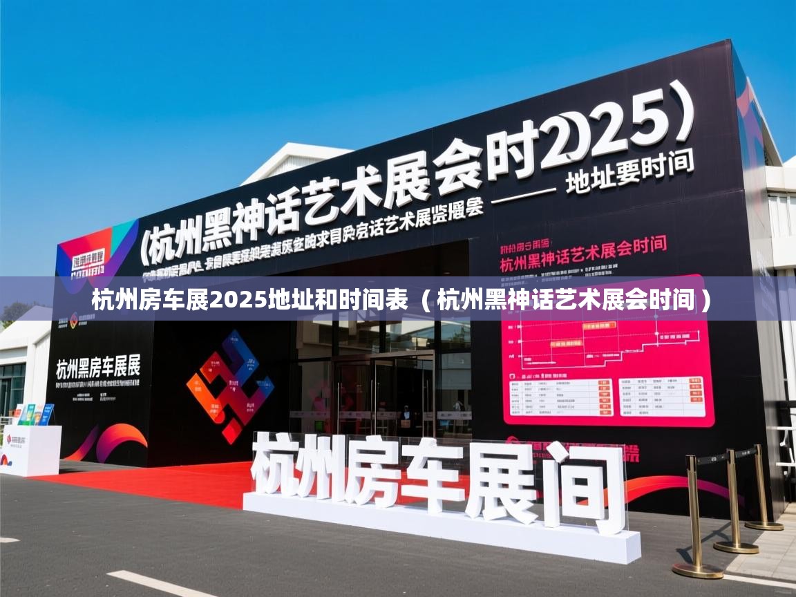 杭州房车展2025地址和时间表 ( 杭州黑神话艺术展会时间 ) 杭州房车展2025地址和时间表 ( 杭州黑神话艺术展会时间 )
