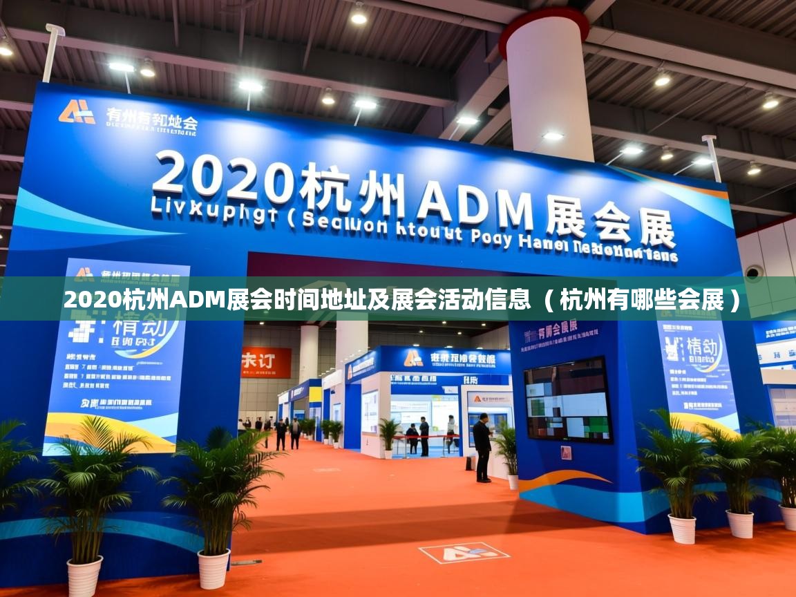 2020杭州ADM展会时间地址及展会活动信息 ( 杭州有哪些会展 ) 2020杭州ADM展会时间地址及展会活动信息 ( 杭州有哪些会展 )