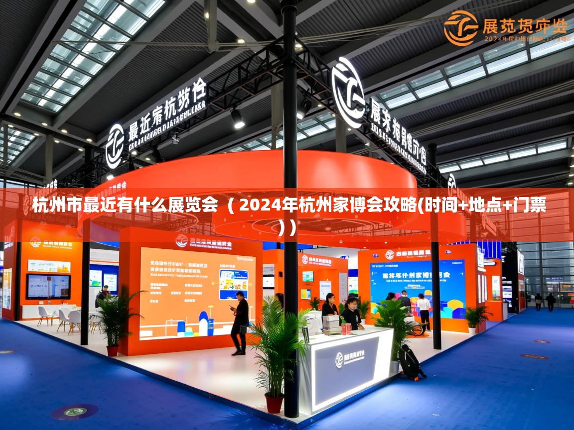  杭州市最近有什么展览会  ( 2024年杭州家博会攻略(时间+地点+门票) )