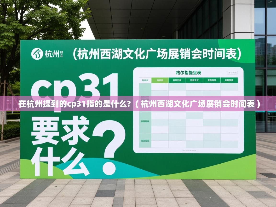 在杭州提到的cp31指的是什么? ( 杭州西湖文化广场展销会时间表 ) 在杭州提到的cp31指的是什么? ( 杭州西湖文化广场展销会时间表 )