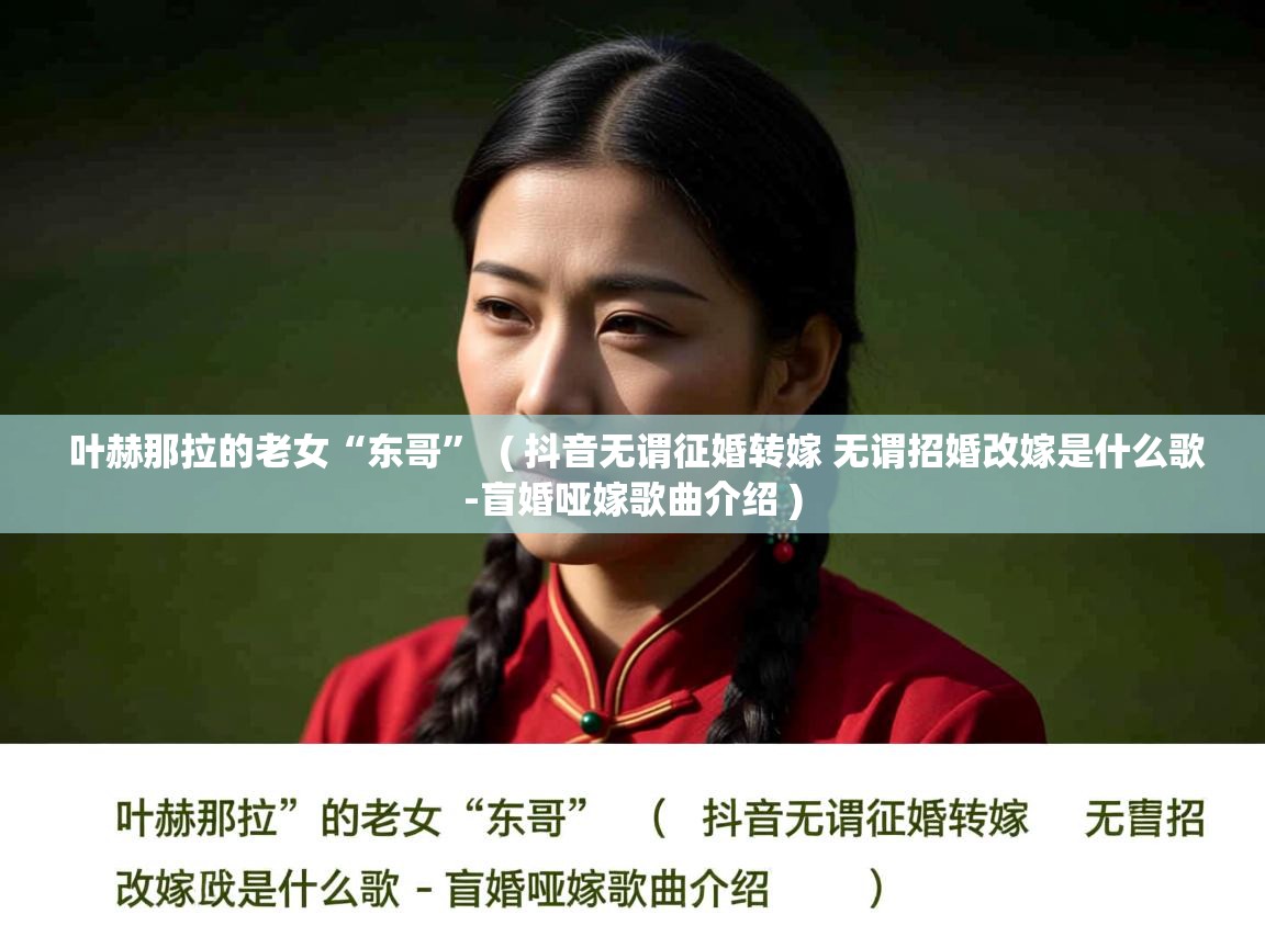  叶赫那拉的老女“东哥”  ( 抖音无谓征婚转嫁 无谓招婚改嫁是什么歌-盲婚哑嫁歌曲介绍 )
