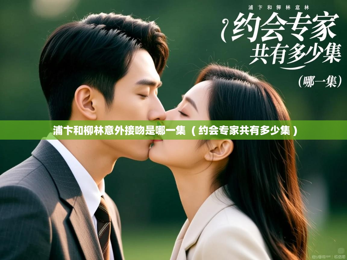  浦卞和柳林意外接吻是哪一集  ( 约会专家共有多少集 )