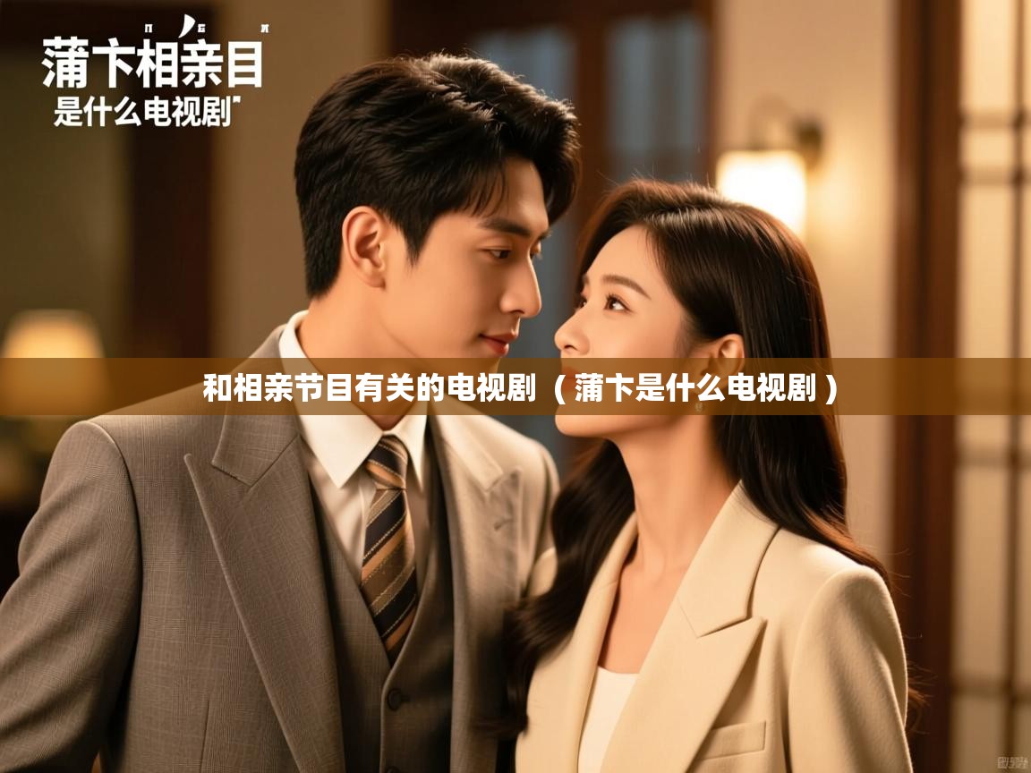  和相亲节目有关的电视剧  ( 蒲卞是什么电视剧 )