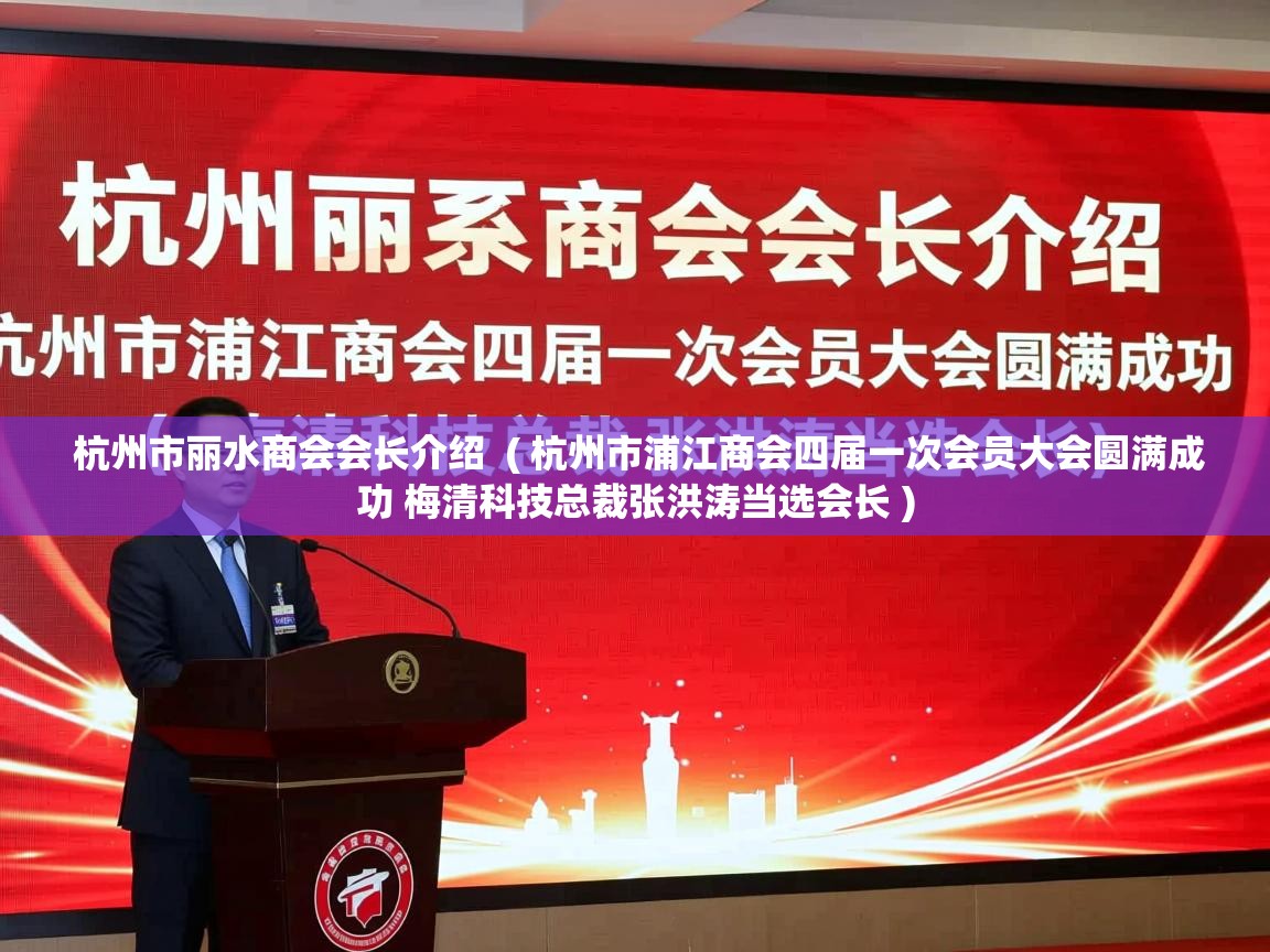  杭州市丽水商会会长介绍  ( 杭州市浦江商会四届一次会员大会圆满成功 梅清科技总裁张洪涛当选会长 )
