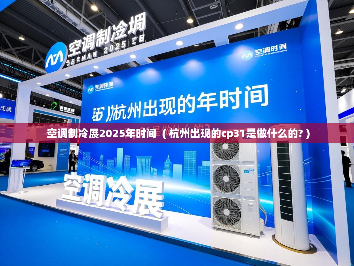 空调制冷展2025年时间 ( 杭州出现的cp31是做什么的? ) 空调制冷展2025年时间 ( 杭州出现的cp31是做什么的? )